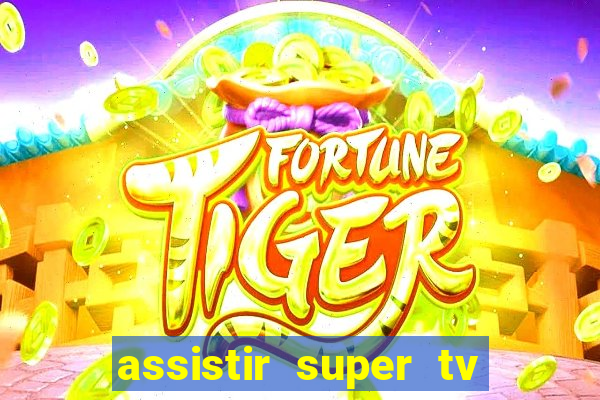 assistir super tv ao vivo